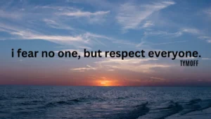 I Fear No One, But Respect Everyone. - Tymoff